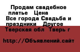 Продам свадебное платье › Цена ­ 8 000 - Все города Свадьба и праздники » Другое   . Тверская обл.,Тверь г.